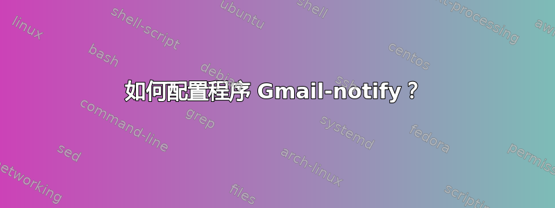 如何配置程序 Gmail-notify？