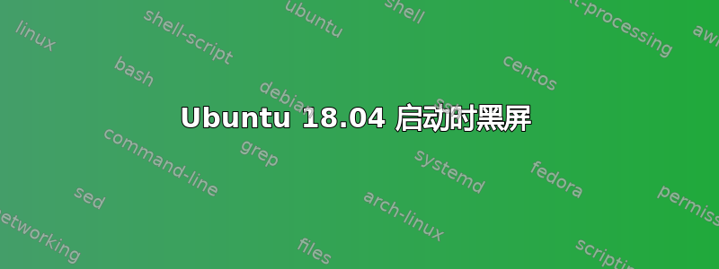 Ubuntu 18.04 启动时黑屏