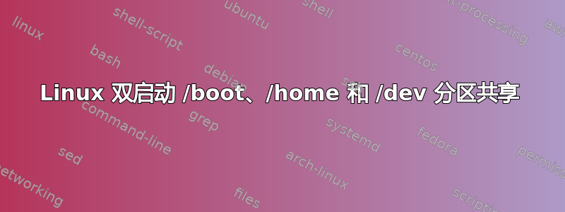 Linux 双启动 /boot、/home 和 /dev 分区共享