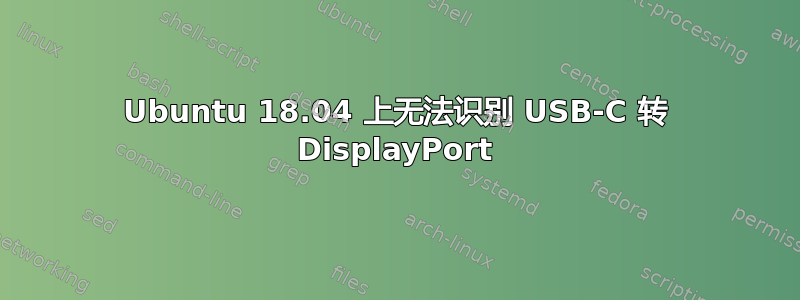 Ubuntu 18.04 上无法识别 USB-C 转 DisplayPort