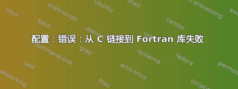 配置：错误：从 C 链接到 Fortran 库失败