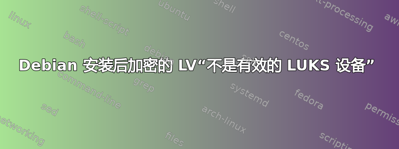 Debian 安装后加密的 LV“不是有效的 LUKS 设备”