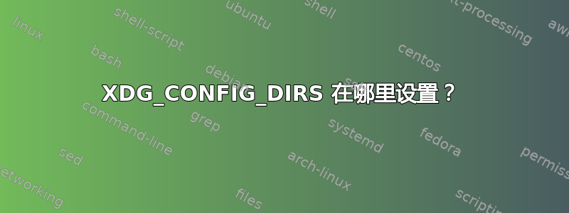 XDG_CONFIG_DIRS 在哪里设置？