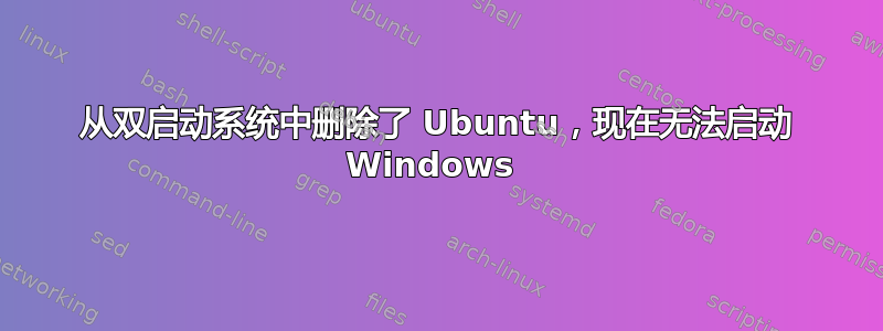 从双启动系统中删除了 Ubuntu，现在无法启动 Windows 