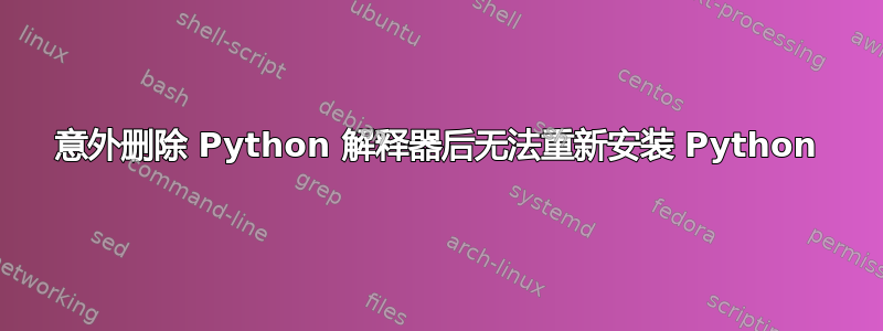 意外删除 Python 解释器后无法重新安装 Python