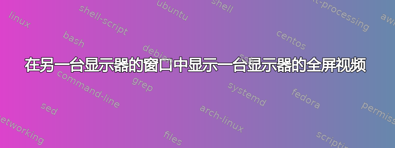 在另一台显示器的窗口中显示一台显示器的全屏视频