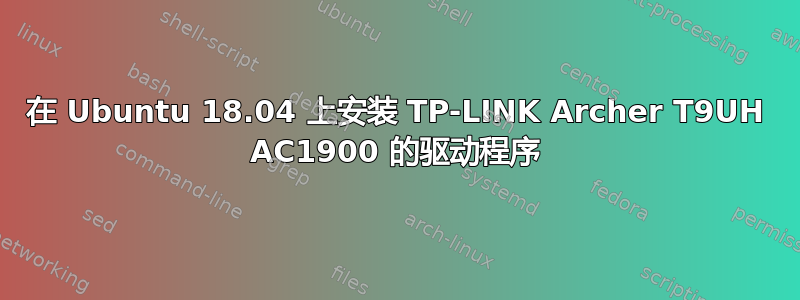 在 Ubuntu 18.04 上安装 TP-LINK Archer T9UH AC1900 的驱动程序