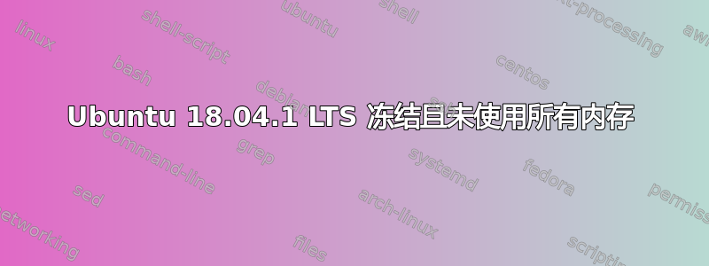 Ubuntu 18.04.1 LTS 冻结且未使用所有内存