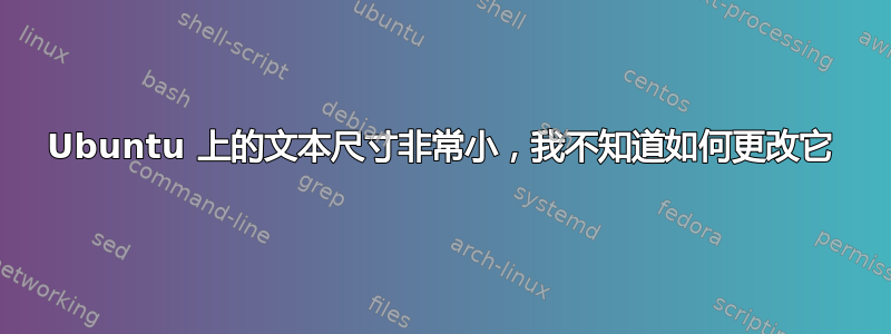 Ubuntu 上的文本尺寸非常小，我不知道如何更改它