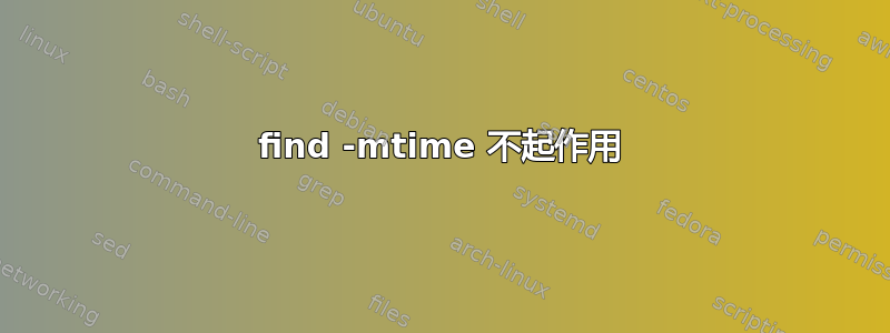 find -mtime 不起作用