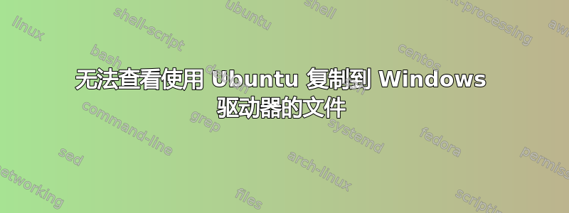 无法查看使用 Ubuntu 复制到 Windows 驱动器的文件