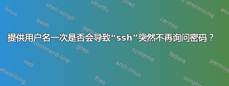 提供用户名一次是否会导致“ssh”突然不再询问密码？ 