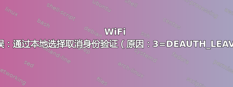 WiFi 连接错误：通过本地选择取消身份验证（原因：3=DEAUTH_LEAVING）