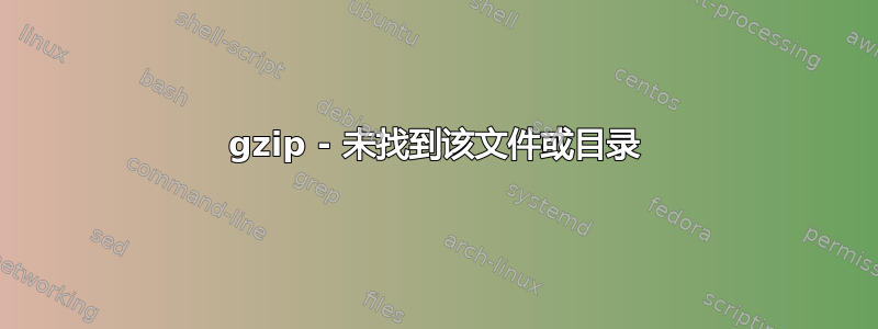 gzip - 未找到该文件或目录