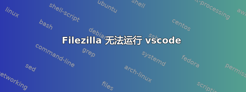 Filezilla 无法运行 vscode