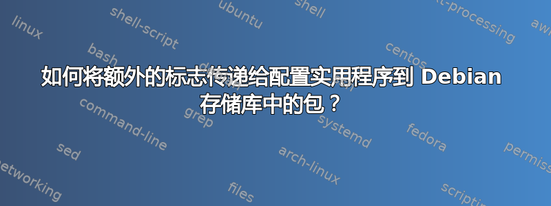 如何将额外的标志传递给配置实用程序到 Debian 存储库中的包？