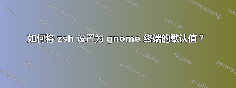 如何将 zsh 设置为 gnome 终端的默认值？