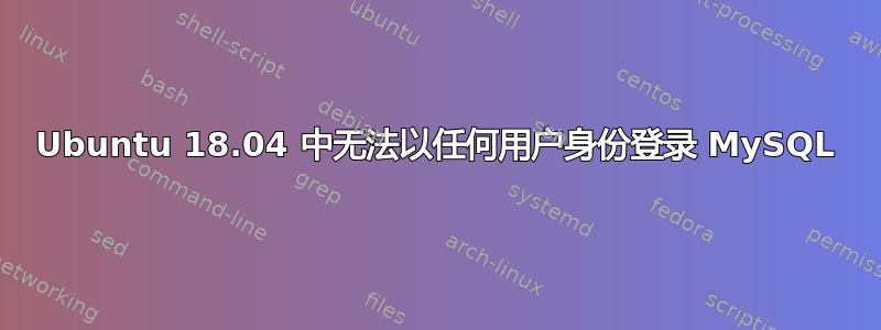 Ubuntu 18.04 中无法以任何用户身份登录 MySQL