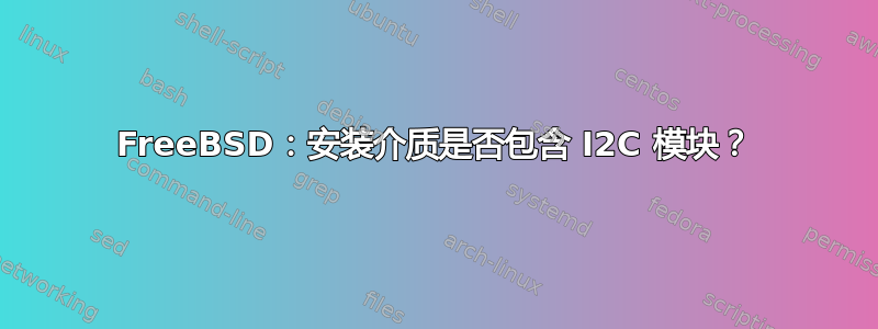 FreeBSD：安装介质是否包含 I2C 模块？