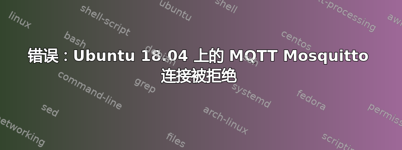 错误：Ubuntu 18.04 上的 MQTT Mosquitto 连接被拒绝