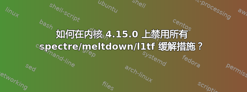 如何在内核 4.15.0 上禁用所有 spectre/meltdown/l1tf 缓解措施？