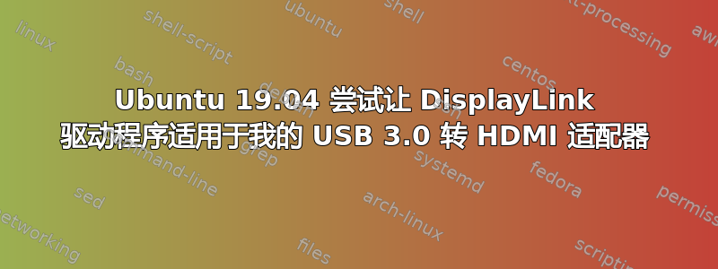 Ubuntu 19.04 尝试让 DisplayLink 驱动程序适用于我的 USB 3.0 转 HDMI 适配器