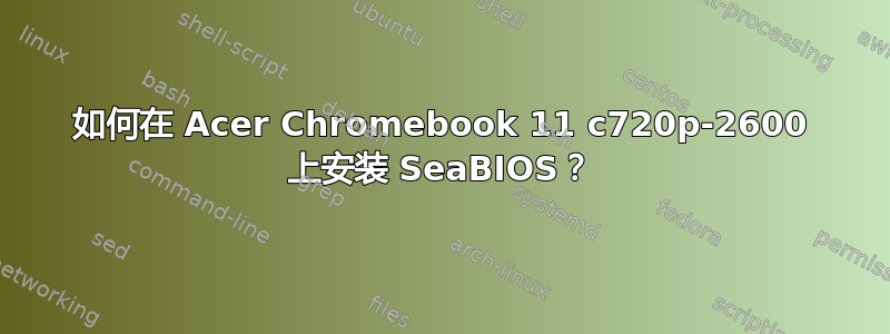 如何在 Acer Chromebook 11 c720p-2600 上安装 SeaBIOS？