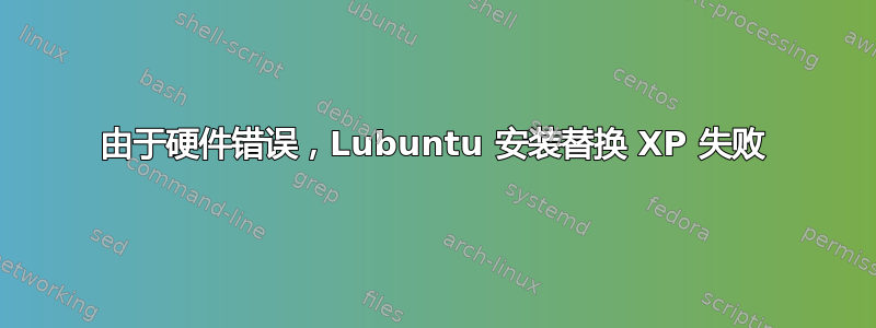 由于硬件错误，Lubuntu 安装替换 XP 失败