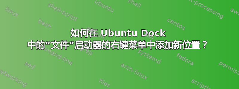 如何在 Ubuntu Dock 中的“文件”启动器的右键菜单中添加新位置？