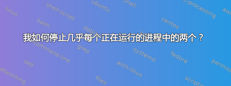 我如何停止几乎每个正在运行的进程中的两个？