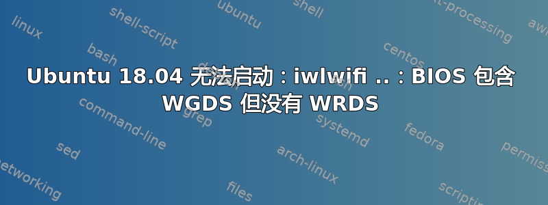 Ubuntu 18.04 无法启动：iwlwifi ..：BIOS 包含 WGDS 但没有 WRDS