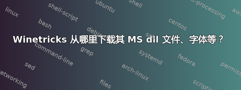 Winetricks 从哪里下载其 MS dll 文件、字体等？