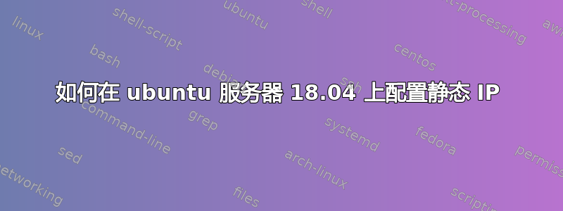 如何在 ubuntu 服务器 18.04 上配置静态 IP