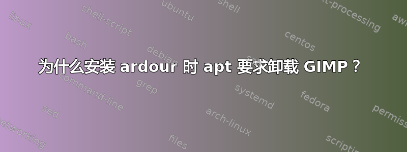 为什么安装 ardour 时 apt 要求卸载 GIMP？