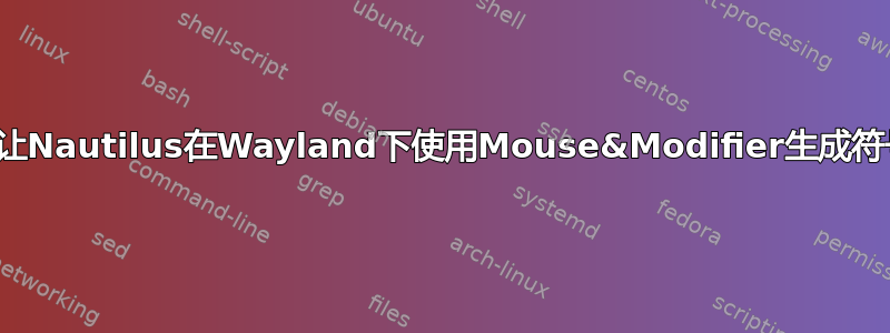 是否可以让Nautilus在Wayland下使用Mouse&Modifier生成符号链接？