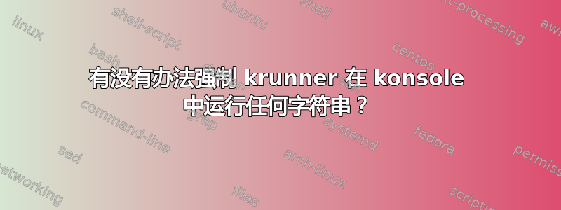 有没有办法强制 krunner 在 konsole 中运行任何字符串？