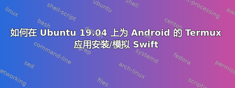 如何在 Ubuntu 19.04 上为 Android 的 Termux 应用安装/模拟 Swift