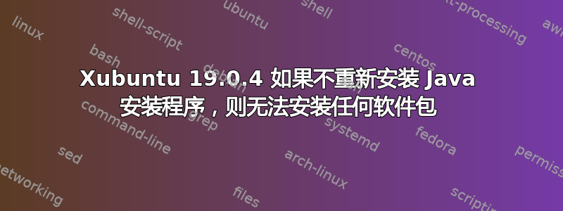 Xubuntu 19.0.4 如果不重新安装 Java 安装程序，则无法安装任何软件包