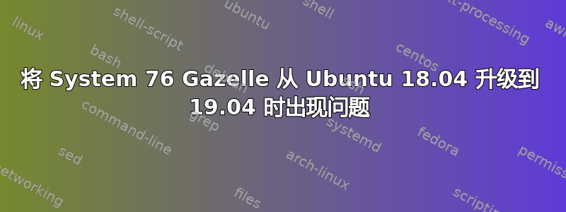 将 System 76 Gazelle 从 Ubuntu 18.04 升级到 19.04 时出现问题