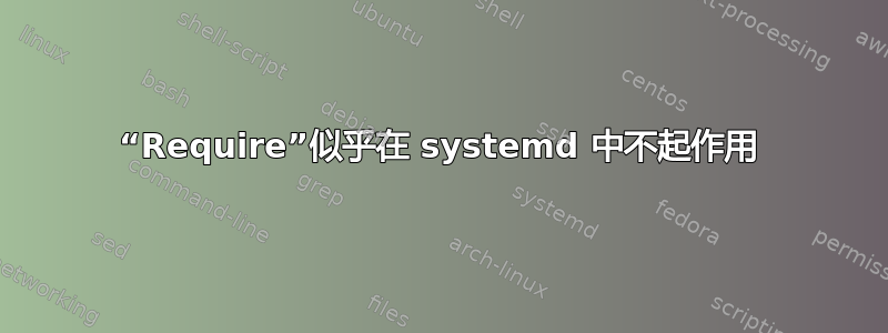 “Require”似乎在 systemd 中不起作用