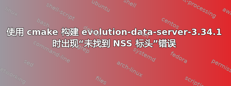 使用 cmake 构建 evolution-data-server-3.34.1 时出现“未找到 NSS 标头”错误