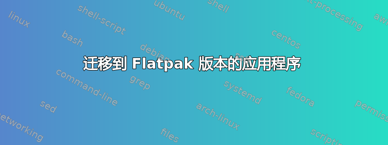 迁移到 Flatpak 版本的应用程序