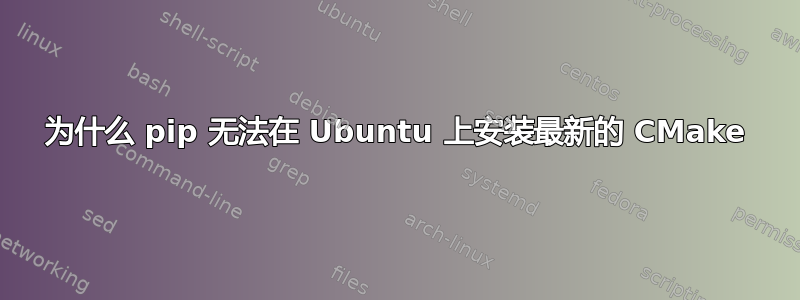 为什么 pip 无法在 Ubuntu 上安装最新的 CMake