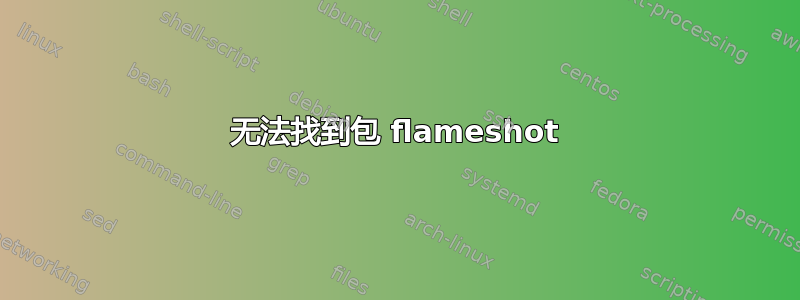 无法找到包 flameshot