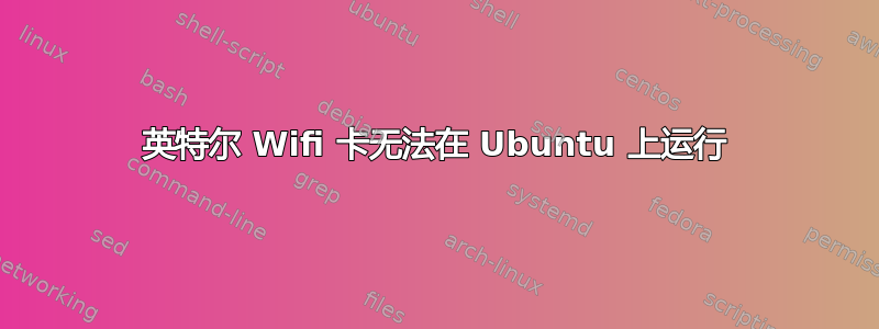 英特尔 Wifi 卡无法在 Ubuntu 上运行