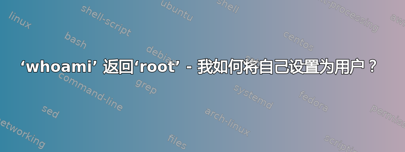 ‘whoami’ 返回‘root’ - 我如何将自己设置为用户？