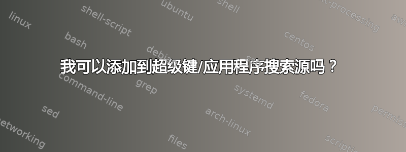 我可以添加到超级键/应用程序搜索源吗？