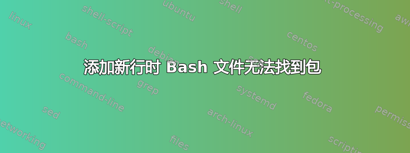 添加新行时 Bash 文件无法找到包