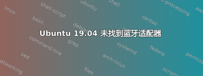 Ubuntu 19.04 未找到蓝牙适配器