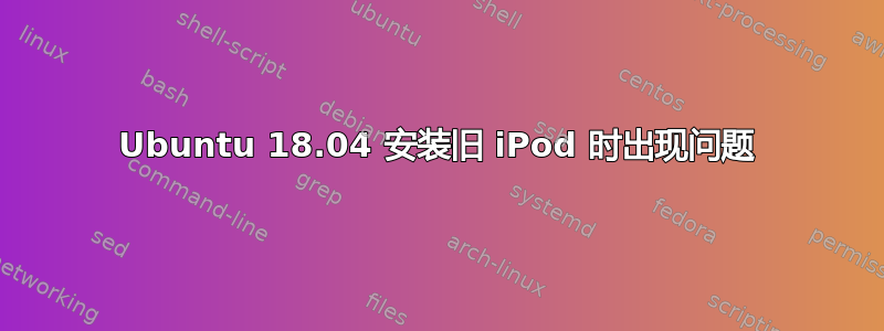 Ubuntu 18.04 安装旧 iPod 时出现问题